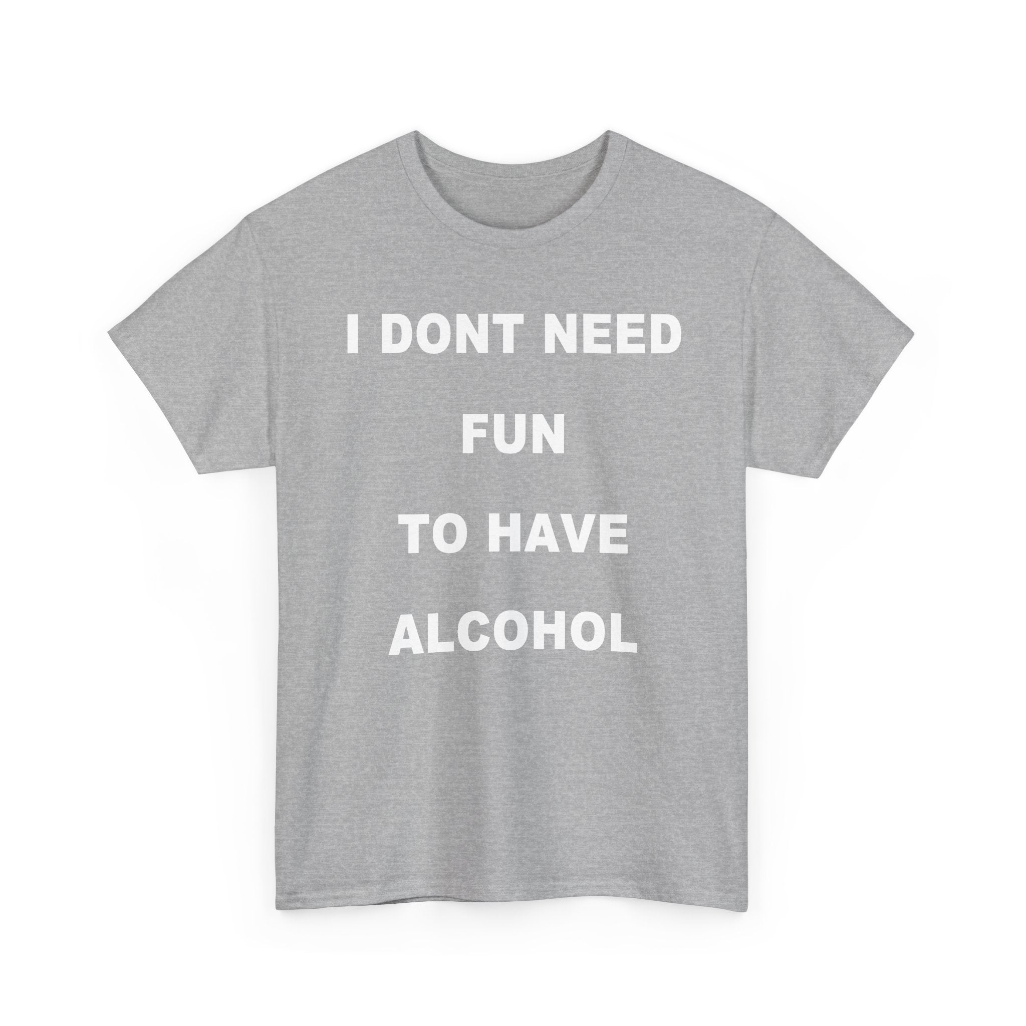 I Don't Need Fun To Have Alcohol Tee