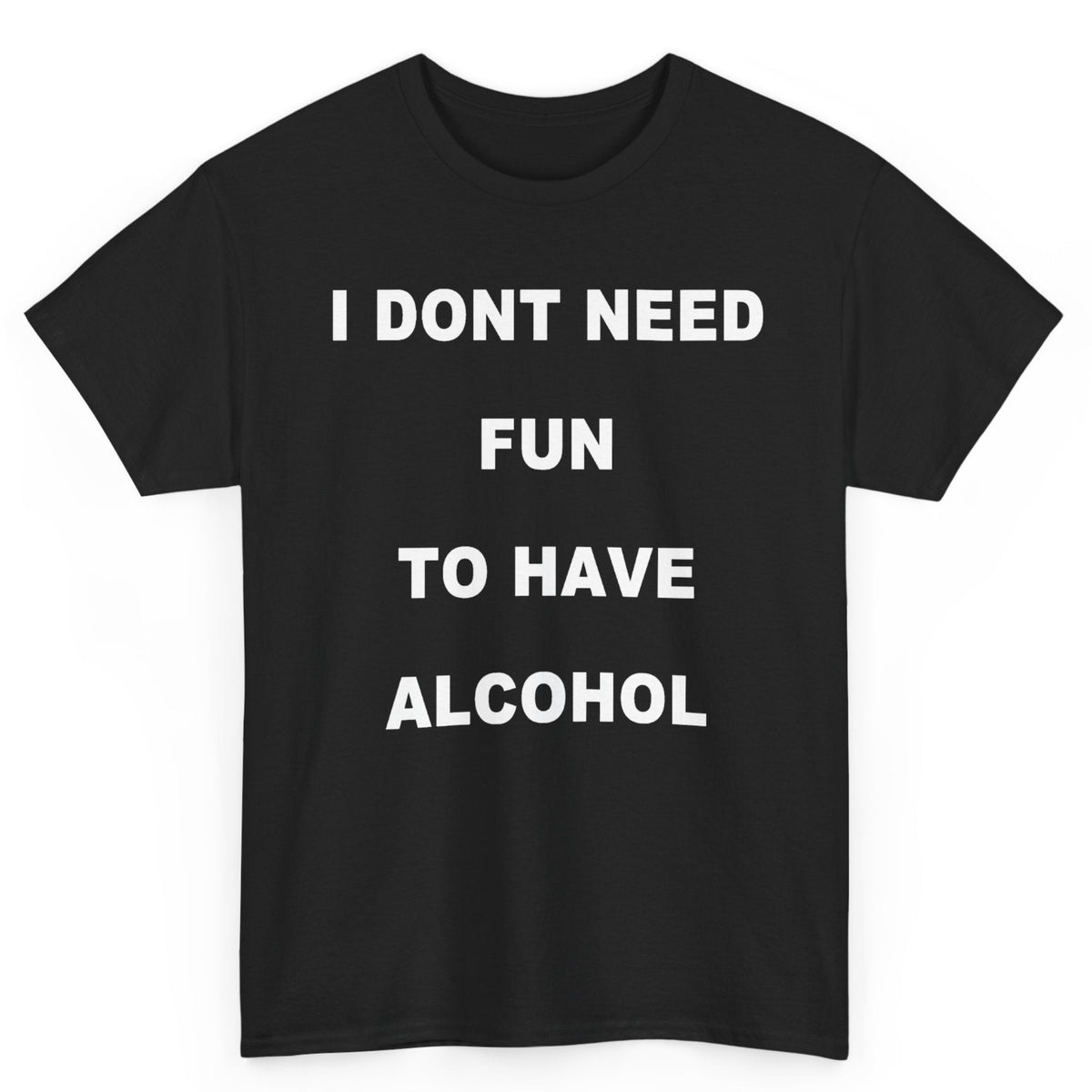 I Don't Need Fun To Have Alcohol Tee