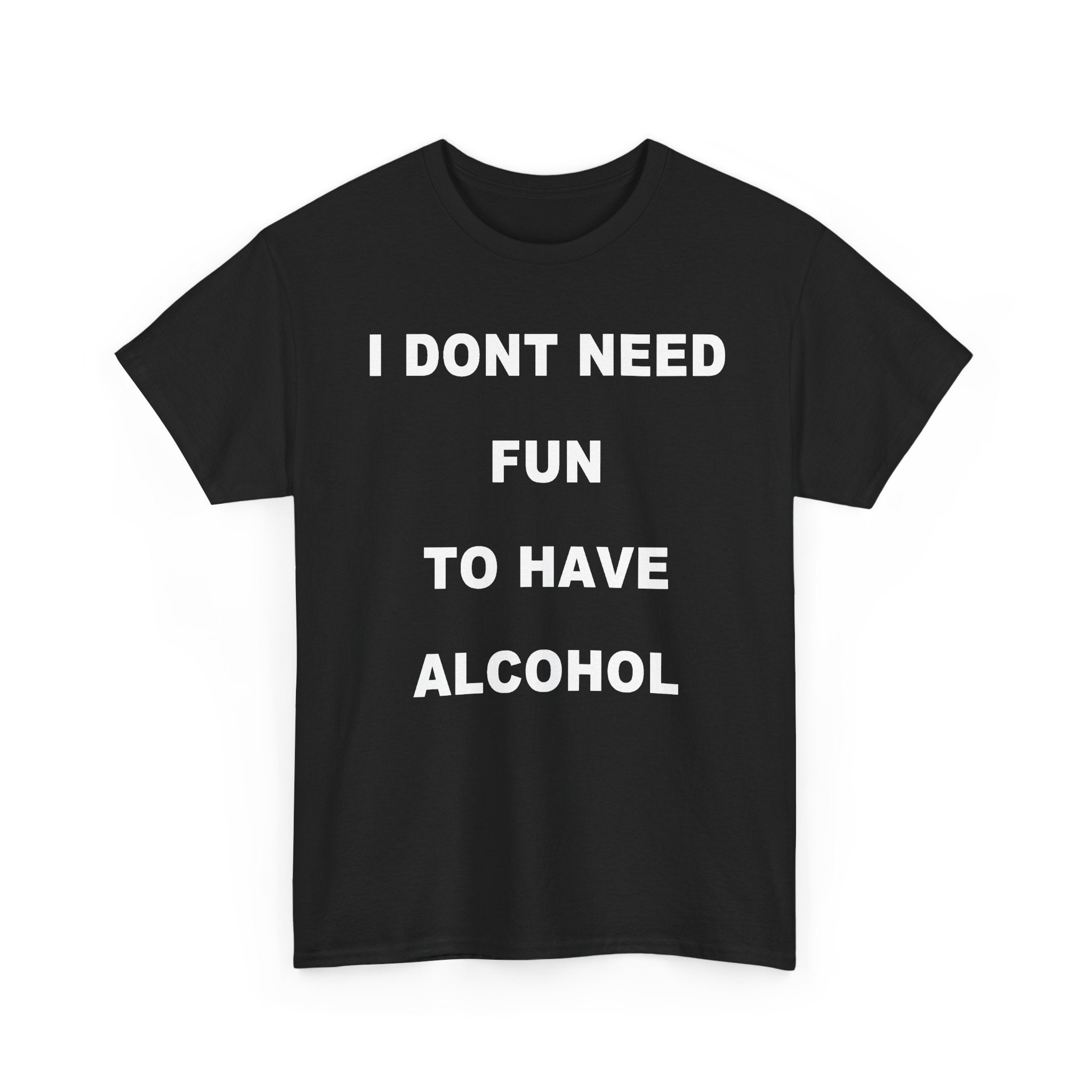 I Don't Need Fun To Have Alcohol Tee